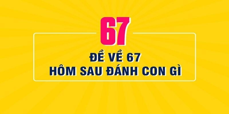 đề về 67 hôm sau đánh con gì